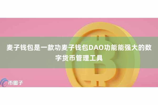 麦子钱包是一款功麦子钱包DAO功能能强大的数字货币管理工具