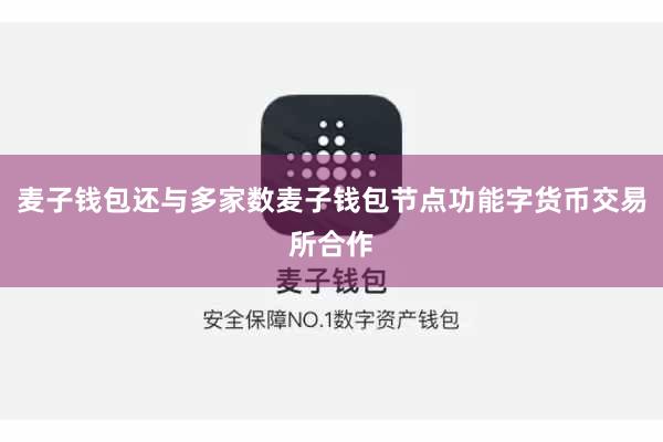 麦子钱包还与多家数麦子钱包节点功能字货币交易所合作