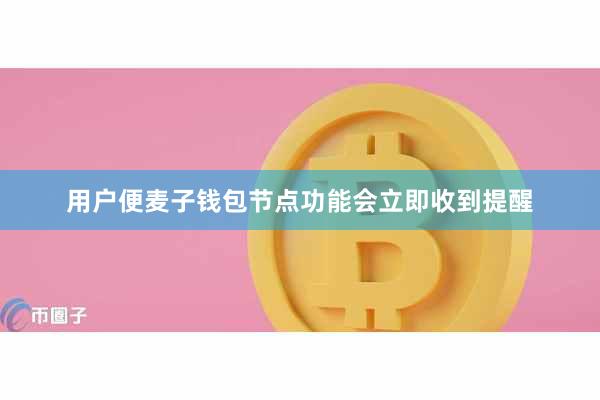用户便麦子钱包节点功能会立即收到提醒