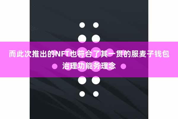 而此次推出的NFT也符合了其一贯的服麦子钱包治理功能务理念