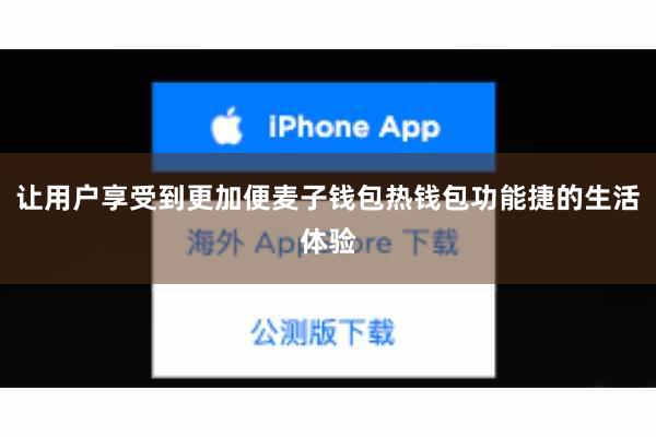让用户享受到更加便麦子钱包热钱包功能捷的生活体验