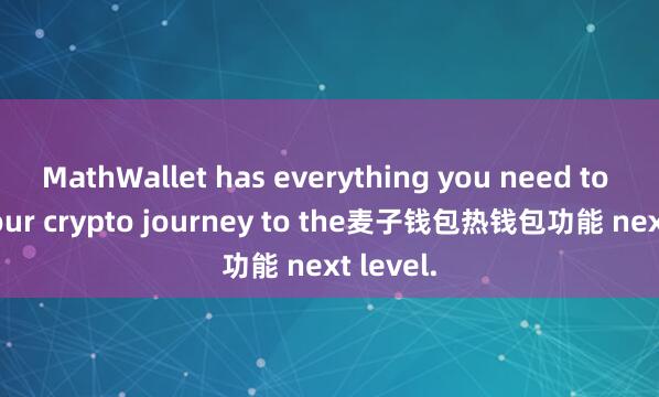MathWallet has everything you need to take your crypto journey to the麦子钱包热钱包功能 next level.