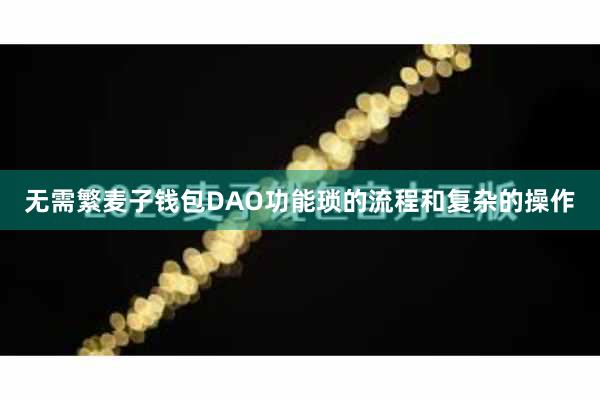无需繁麦子钱包DAO功能琐的流程和复杂的操作
