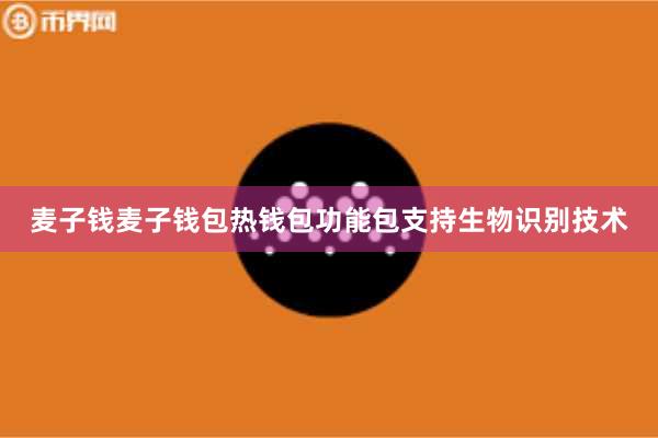 麦子钱麦子钱包热钱包功能包支持生物识别技术