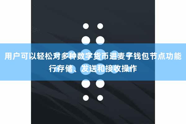 用户可以轻松对多种数字货币进麦子钱包节点功能行存储、发送和接收操作