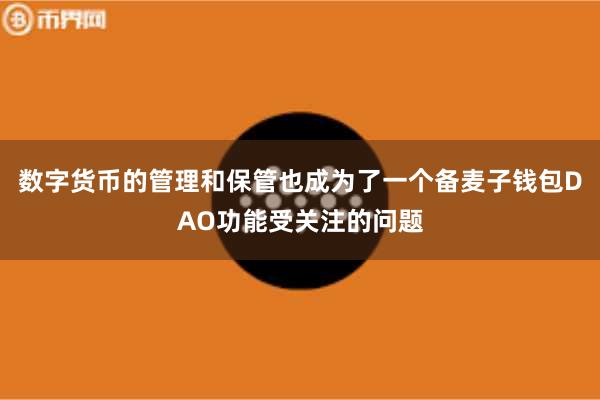 数字货币的管理和保管也成为了一个备麦子钱包DAO功能受关注的问题