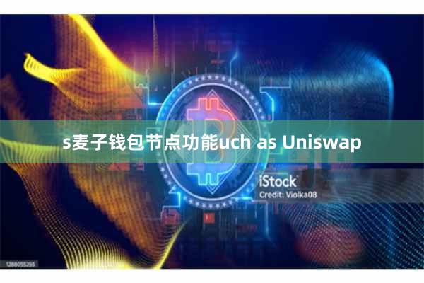 s麦子钱包节点功能uch as Uniswap