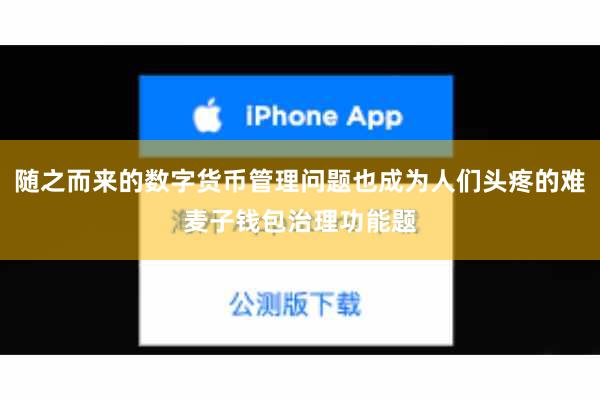 随之而来的数字货币管理问题也成为人们头疼的难麦子钱包治理功能题