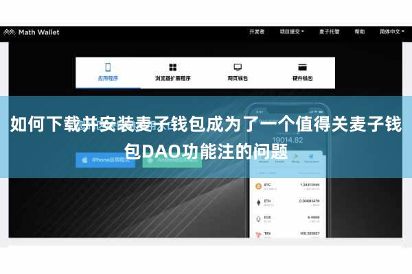 如何下载并安装麦子钱包成为了一个值得关麦子钱包DAO功能注的问题