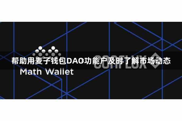 帮助用麦子钱包DAO功能户及时了解市场动态