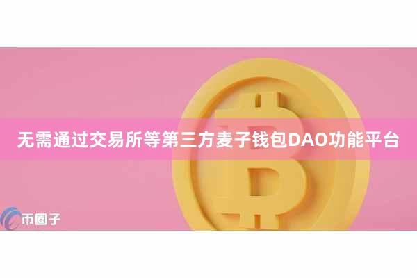 无需通过交易所等第三方麦子钱包DAO功能平台