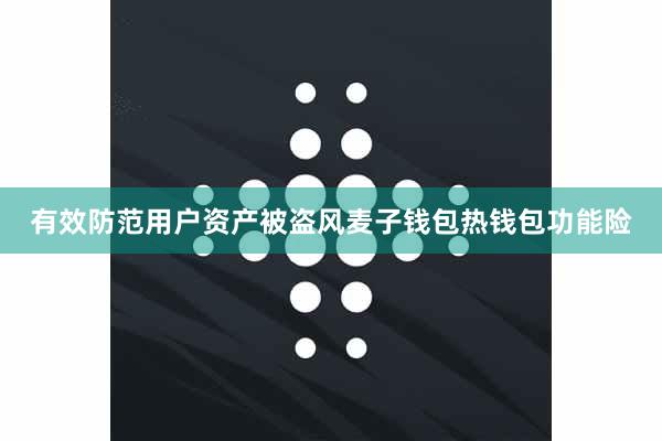有效防范用户资产被盗风麦子钱包热钱包功能险